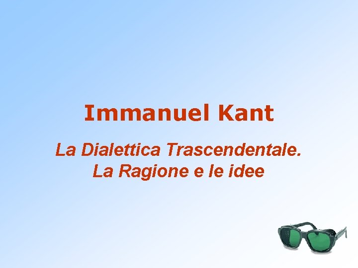 Immanuel Kant La Dialettica Trascendentale. La Ragione e le idee 