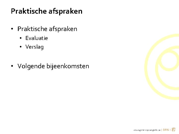 Praktische afspraken • Evaluatie • Verslag • Volgende bijeenkomsten 