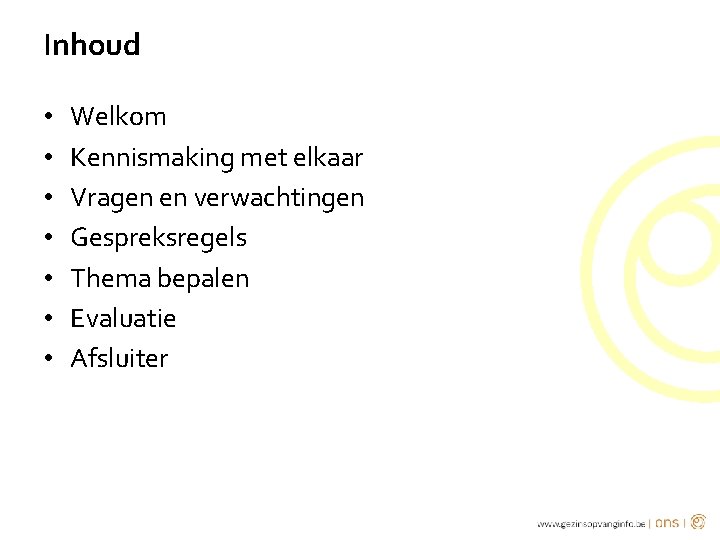 Inhoud • • Welkom Kennismaking met elkaar Vragen en verwachtingen Gespreksregels Thema bepalen Evaluatie