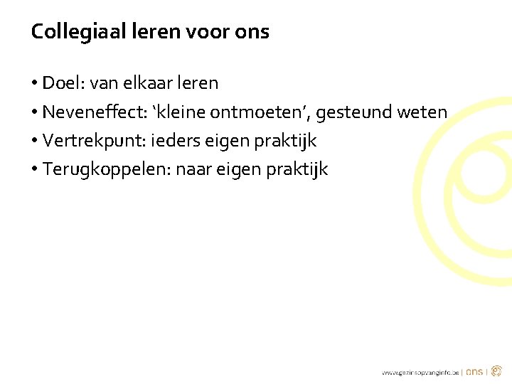 Collegiaal leren voor ons • Doel: van elkaar leren • Neveneffect: ‘kleine ontmoeten’, gesteund