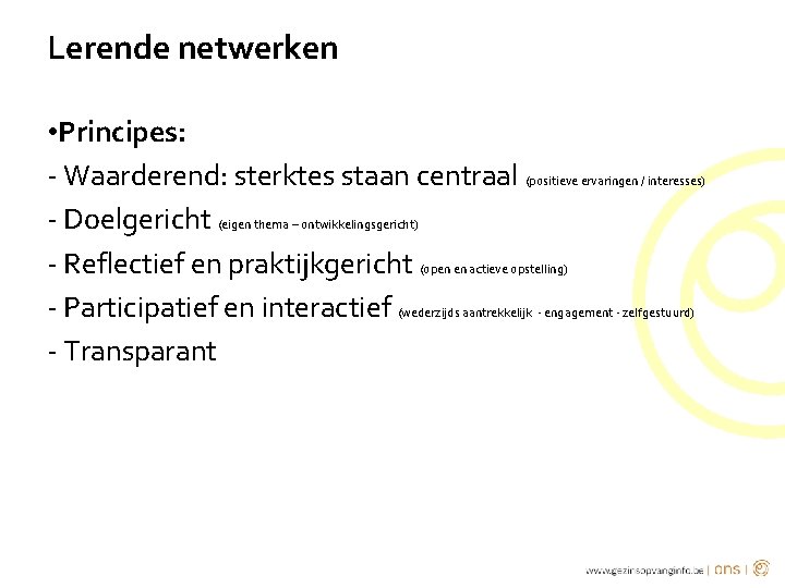 Lerende netwerken • Principes: - Waarderend: sterktes staan centraal (positieve ervaringen / interesses) -