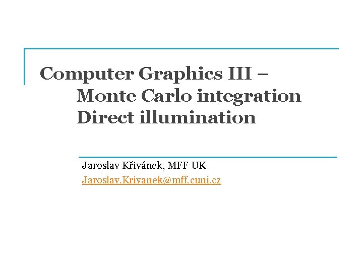 Computer Graphics III – Monte Carlo integration Direct illumination Jaroslav Křivánek, MFF UK Jaroslav.