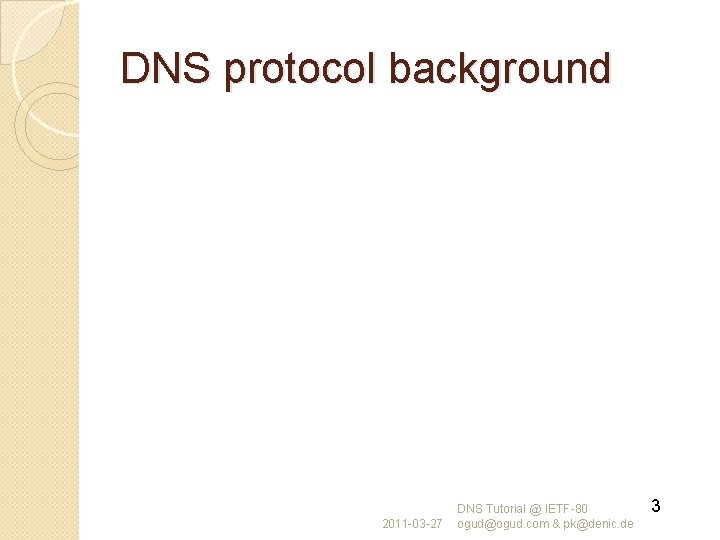 DNS protocol background 2011 -03 -27 DNS Tutorial @ IETF-80 ogud@ogud. com & pk@denic.