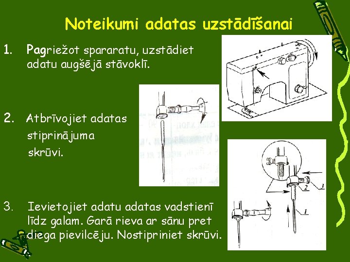 Noteikumi adatas uzstādīšanai 1. Pagriežot spararatu, uzstādiet adatu augšējā stāvoklī. 2. Atbrīvojiet adatas stiprinājuma