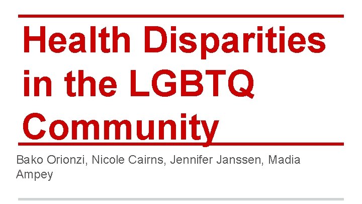 Health Disparities in the LGBTQ Community Bako Orionzi, Nicole Cairns, Jennifer Janssen, Madia Ampey