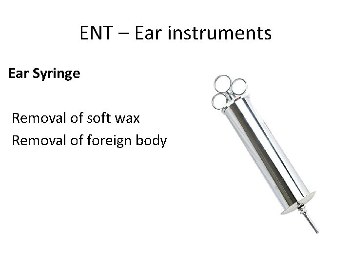 ENT – Ear instruments Ear Syringe Removal of soft wax Removal of foreign body