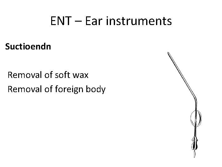 ENT – Ear instruments Suctioendn Removal of soft wax Removal of foreign body 