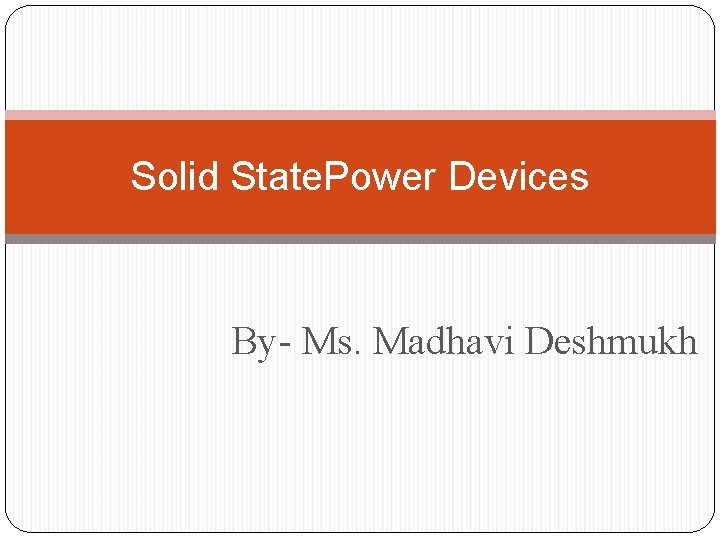 Solid State. Power Devices By- Ms. Madhavi Deshmukh 