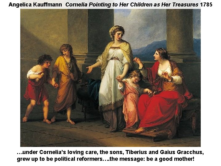 Angelica Kauffmann Cornelia Pointing to Her Children as Her Treasures 1785 …under Cornelia’s loving