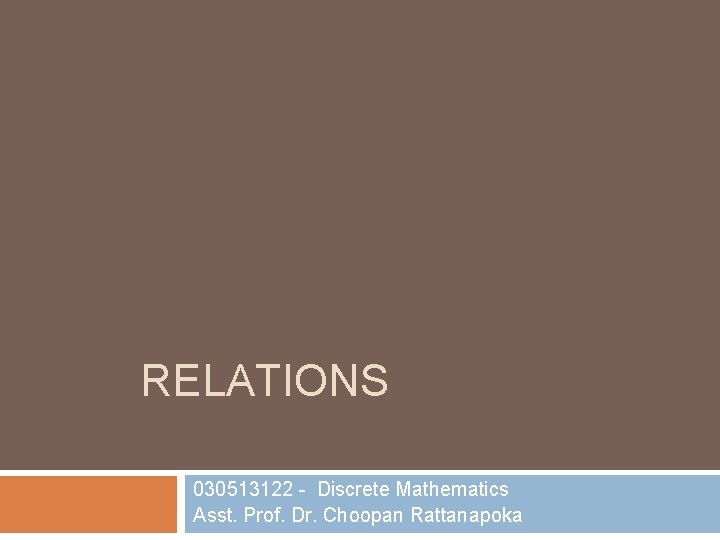 RELATIONS 030513122 - Discrete Mathematics Asst. Prof. Dr. Choopan Rattanapoka 