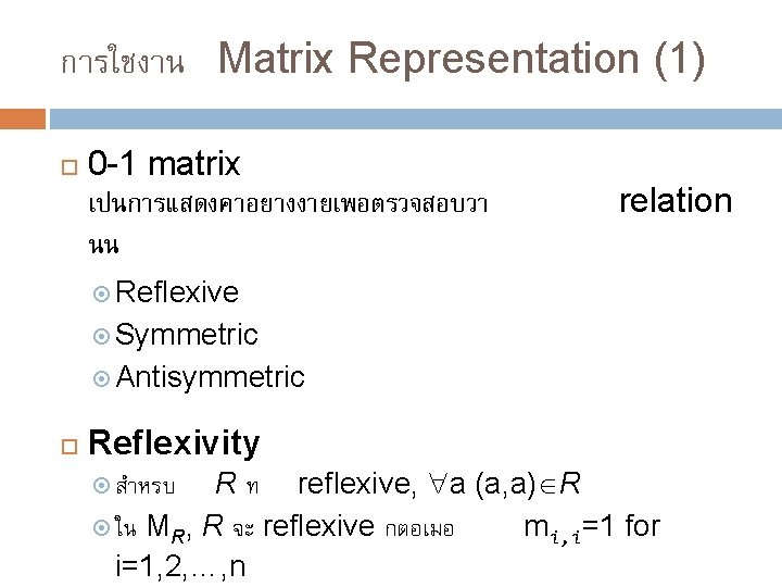 การใชงาน Matrix Representation (1) 0 -1 matrix เปนการแสดงคาอยางงายเพอตรวจสอบวา นน relation Reflexive Symmetric Antisymmetric Reflexivity