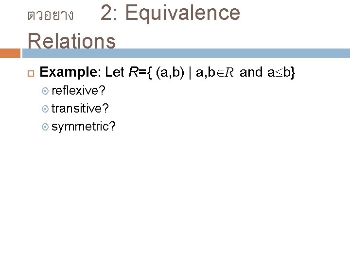 ตวอยาง 2: Equivalence Relations Example: Let R={ (a, b) | a, b R and