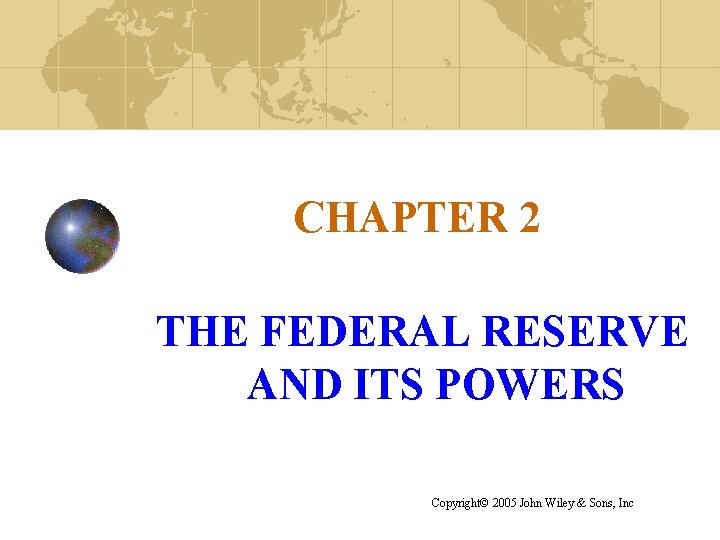 CHAPTER 2 THE FEDERAL RESERVE AND ITS POWERS Copyright© 2005 John Wiley & Sons,