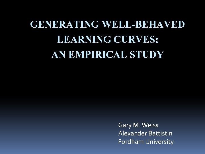 GENERATING WELL-BEHAVED LEARNING CURVES: AN EMPIRICAL STUDY Gary M. Weiss Alexander Battistin Fordham University