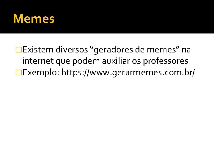 Memes �Existem diversos “geradores de memes” na internet que podem auxiliar os professores �Exemplo: