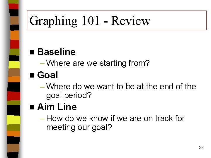 Graphing 101 - Review n Baseline – Where are we starting from? n Goal