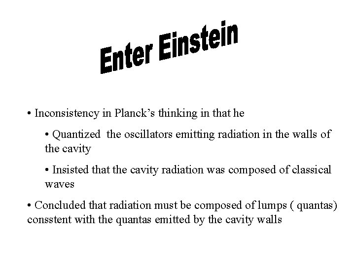  • Inconsistency in Planck’s thinking in that he • Quantized the oscillators emitting