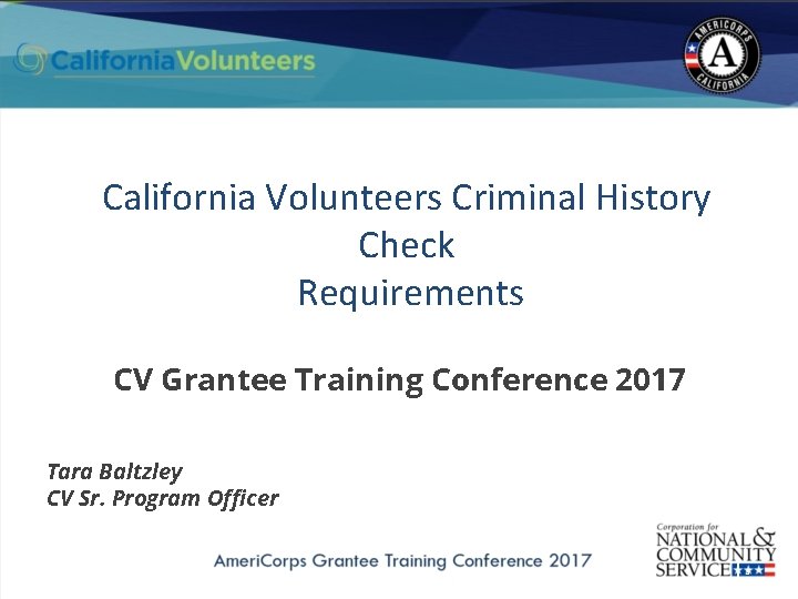 California Volunteers Criminal History Check Requirements CV Grantee Training Conference 2017 Tara Baltzley CV