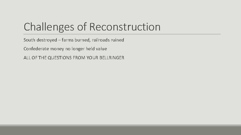 Challenges of Reconstruction South destroyed – farms burned, railroads ruined Confederate money no longer