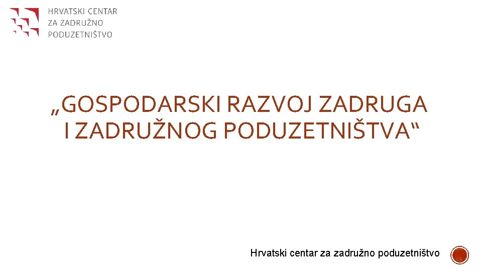 „GOSPODARSKI RAZVOJ ZADRUGA I ZADRUŽNOG PODUZETNIŠTVA“ Hrvatski centar za zadružno poduzetništvo 