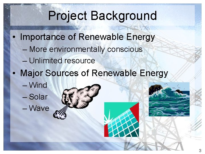 Project Background • Importance of Renewable Energy – More environmentally conscious – Unlimited resource