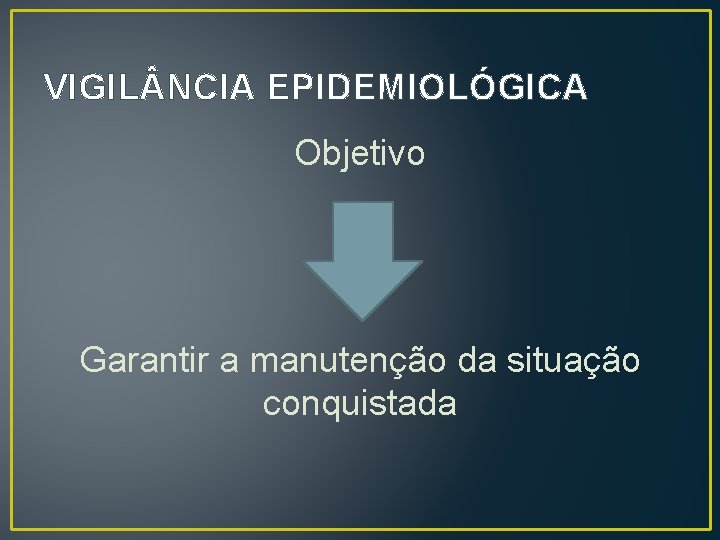 VIGIL NCIA EPIDEMIOLÓGICA Objetivo Garantir a manutenção da situação conquistada 