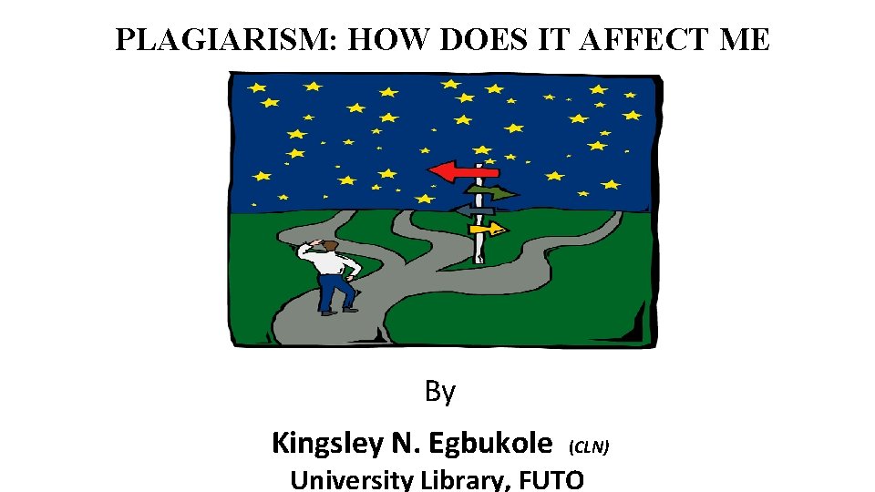 PLAGIARISM: HOW DOES IT AFFECT ME By Kingsley N. Egbukole (CLN) University Library, FUTO