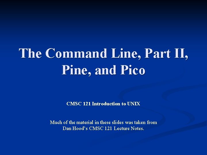 The Command Line, Part II, Pine, and Pico CMSC 121 Introduction to UNIX Much