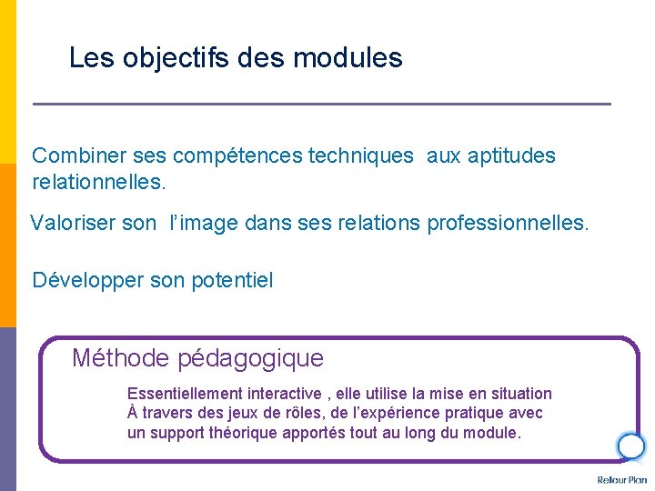 Les objectifs des modules Combiner ses compétences techniques aux aptitudes relationnelles. Valoriser son l’image