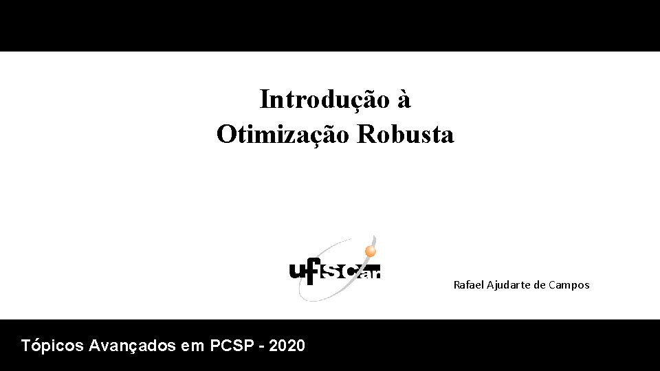 Introdução à Otimização Robusta Rafael Ajudarte de Campos Tópicos Avançados em PCSP - 2020