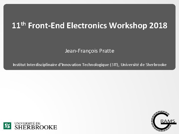 11 th Front-End Electronics Workshop 2018 Jean-François Pratte Institut Interdisciplinaire d'Innovation Technologique (3 IT),