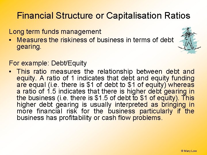 Financial Structure or Capitalisation Ratios Long term funds management • Measures the riskiness of Financial Structure or Capitalisation Ratios Long term funds management • Measures the riskiness of