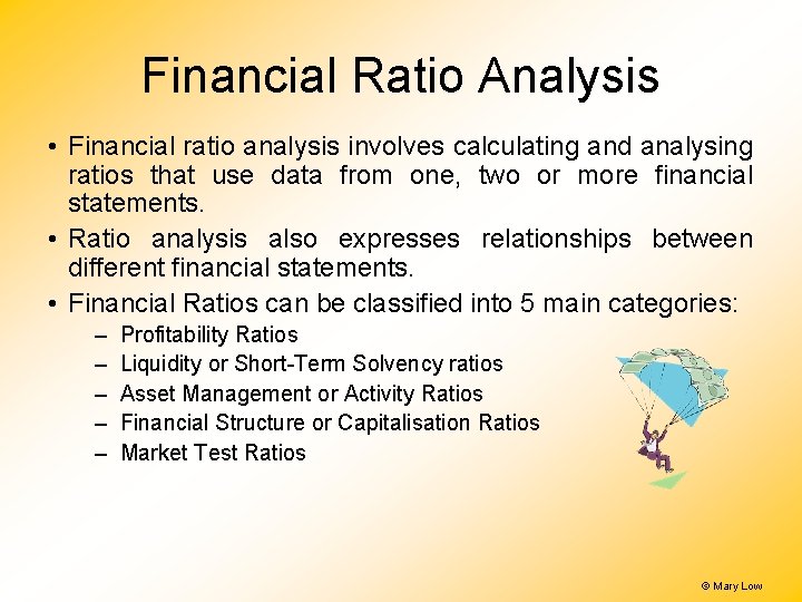 Financial Ratio Analysis • Financial ratio analysis involves calculating and analysing ratios that use Financial Ratio Analysis • Financial ratio analysis involves calculating and analysing ratios that use