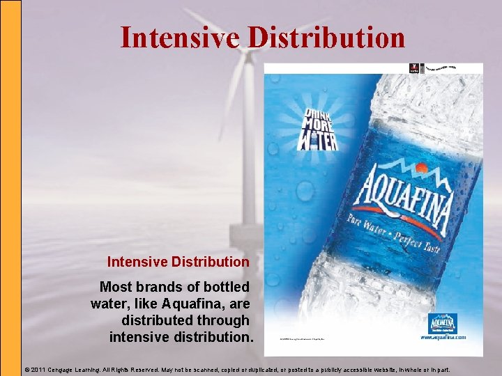 Intensive Distribution Most brands of bottled water, like Aquafina, are distributed through intensive distribution.