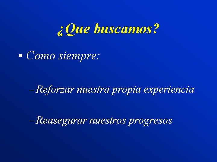 ¿Que buscamos? • Como siempre: – Reforzar nuestra propia experiencia – Reasegurar nuestros progresos