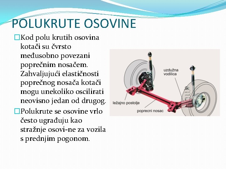 POLUKRUTE OSOVINE �Kod polu krutih osovina kotači su čvrsto međusobno povezani poprečnim nosačem. Zahvaljujući