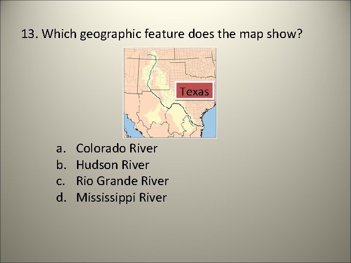 13. Which geographic feature does the map show? Texas a. b. c. d. Colorado