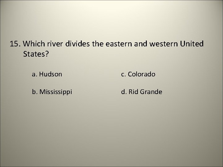 15. Which river divides the eastern and western United States? a. Hudson c. Colorado