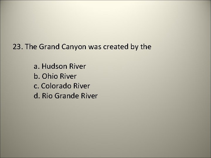 23. The Grand Canyon was created by the a. Hudson River b. Ohio River