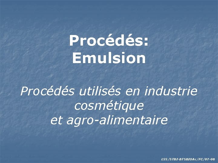 Procédés: Emulsion Procédés utilisés en industrie cosmétique et agro-alimentaire LSS/STBI-BTSBIOAc/FC/07 -08 
