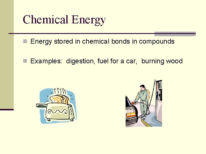 Chemical Energy n Energy stored in chemical bonds in compounds n Examples: digestion, fuel
