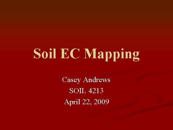 Soil EC Mapping Casey Andrews SOIL 4213 April 22, 2009 