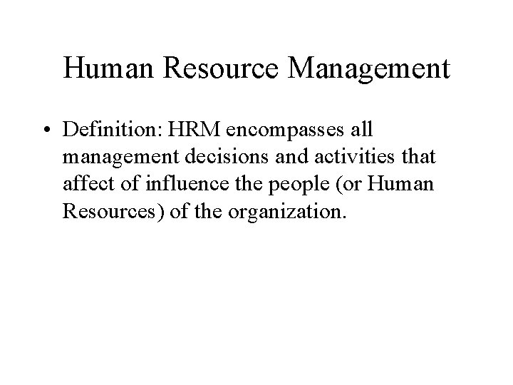 Human Resource Management • Definition: HRM encompasses all management decisions and activities that affect