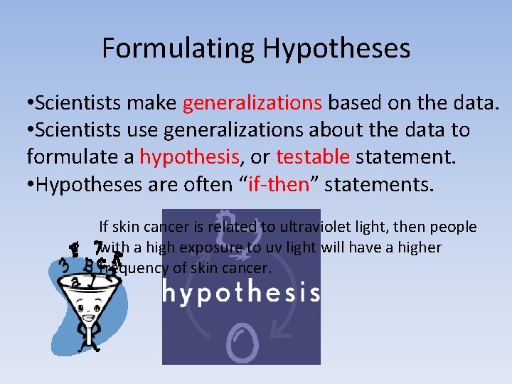 Formulating Hypotheses • Scientists make generalizations based on the data. • Scientists use generalizations