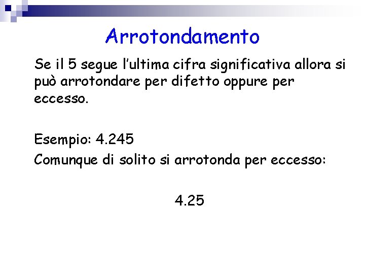 Arrotondamento Se il 5 segue l’ultima cifra significativa allora si può arrotondare per difetto