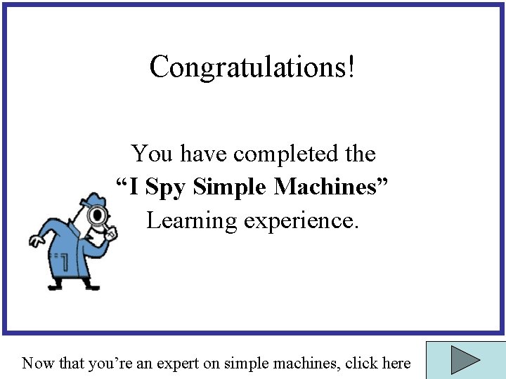 Congratulations! You have completed the “I Spy Simple Machines” Learning experience. Now that you’re