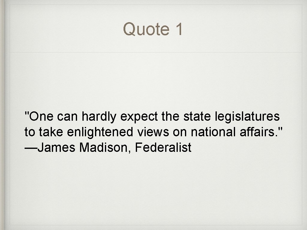 Quote 1 "One can hardly expect the state legislatures to take enlightened views on