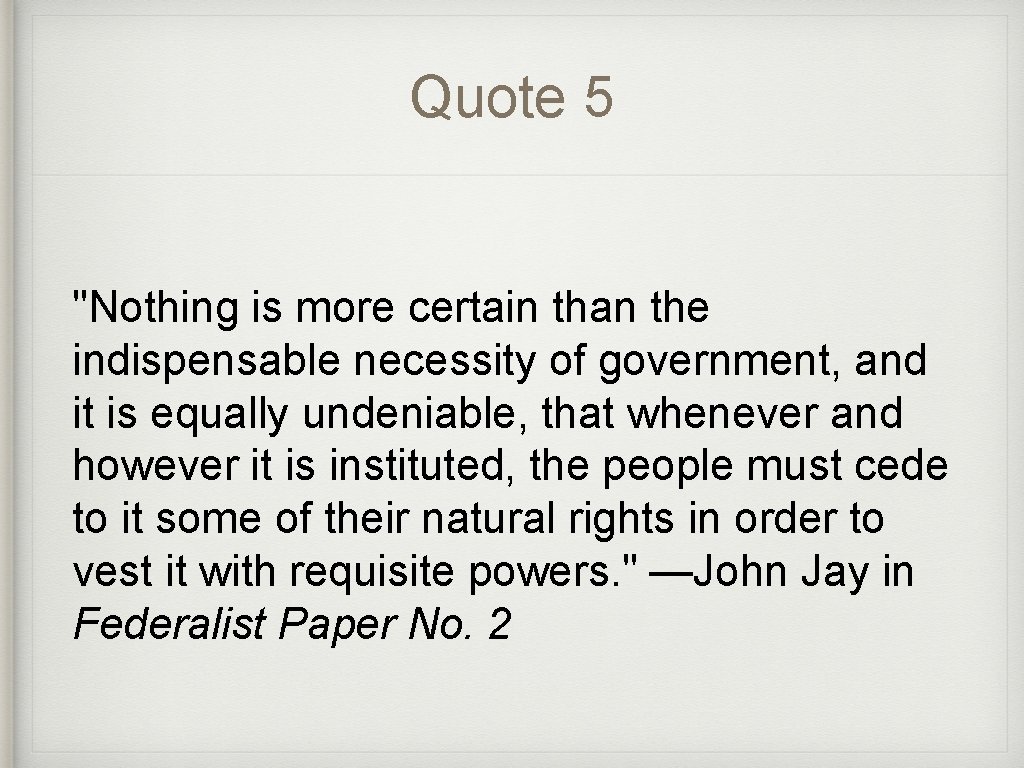Quote 5 "Nothing is more certain than the indispensable necessity of government, and it