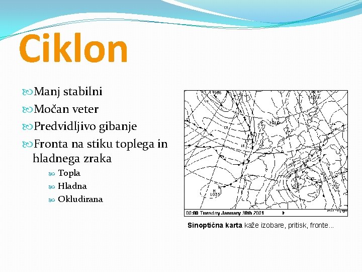 Ciklon Manj stabilni Močan veter Predvidljivo gibanje Fronta na stiku toplega in hladnega zraka