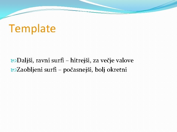 Template Daljši, ravni surfi – hitrejši, za večje valove Zaobljeni surfi – počasnejši, bolj